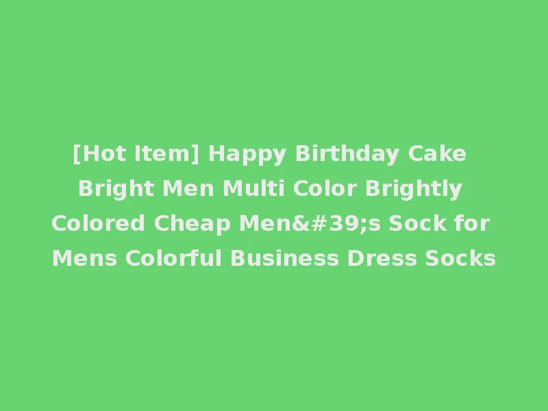 [Hot Item] Happy Birthday Cake Bright Men Multi Color Brightly Colored Cheap Men's Sock for Mens Colorful Business Dress Socks