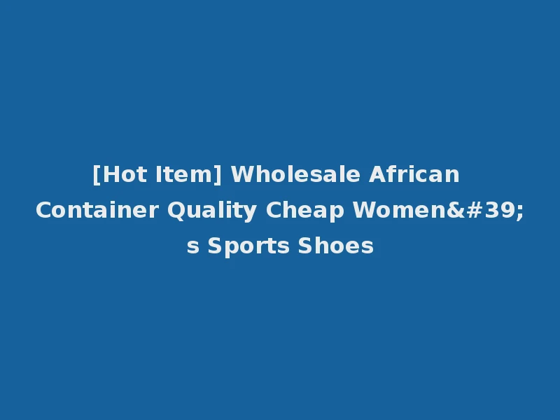 [Hot Item] Wholesale African Container Quality Cheap Women's Sports Shoes
