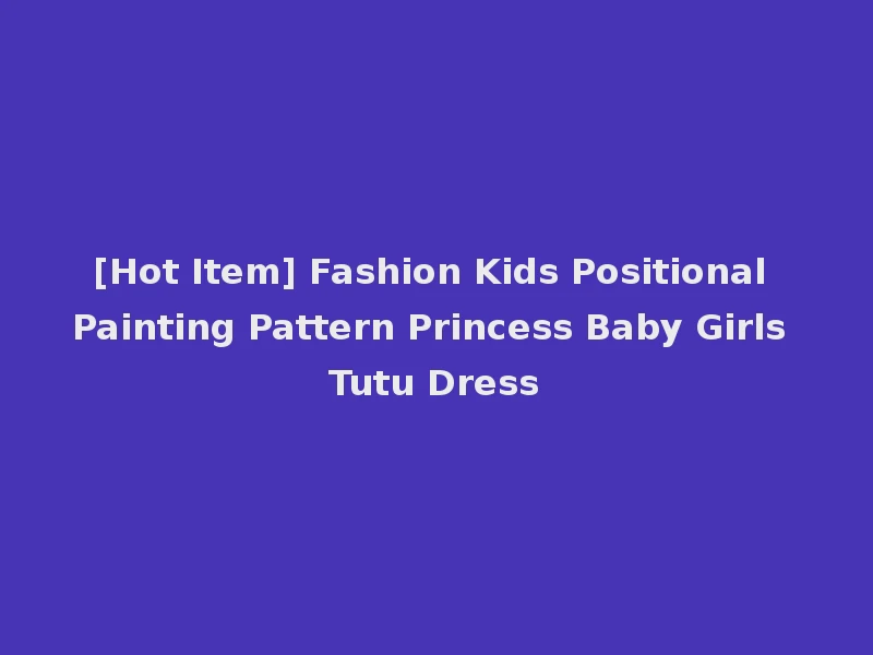 [Hot Item] Fashion Kids Positional Painting Pattern Princess Baby Girls Tutu Dress