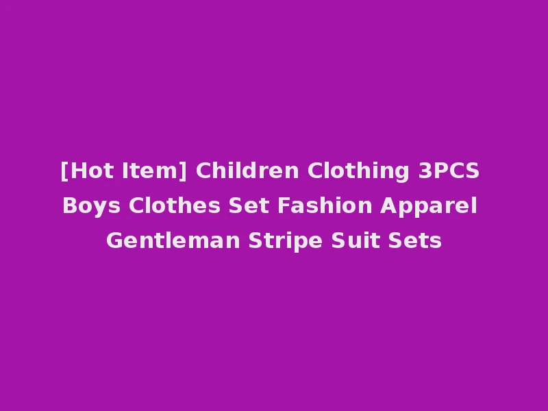 [Hot Item] Children Clothing 3PCS Boys Clothes Set Fashion Apparel Gentleman Stripe Suit Sets