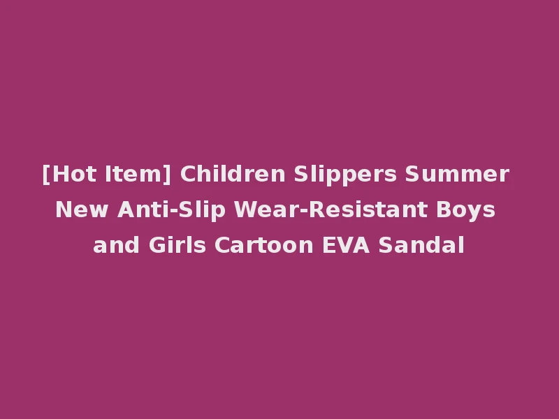 [Hot Item] Children Slippers Summer New Anti-Slip Wear-Resistant Boys and Girls Cartoon EVA Sandal