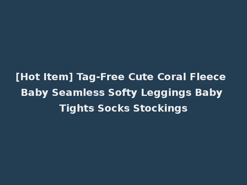 [Hot Item] Tag-Free Cute Coral Fleece Baby Seamless Softy Leggings Baby Tights Socks Stockings