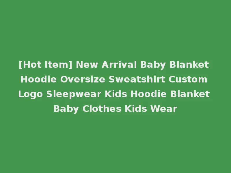 [Hot Item] New Arrival Baby Blanket Hoodie Oversize Sweatshirt Custom Logo Sleepwear Kids Hoodie Blanket Baby Clothes Kids Wear