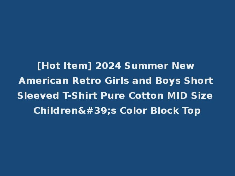 [Hot Item] 2024 Summer New American Retro Girls and Boys Short Sleeved T-Shirt Pure Cotton MID Size Children's Color Block Top