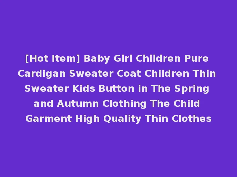 [Hot Item] Baby Girl Children Pure Cardigan Sweater Coat Children Thin Sweater Kids Button in The Spring and Autumn Clothing The Child Garment High Quality Thin Clothes