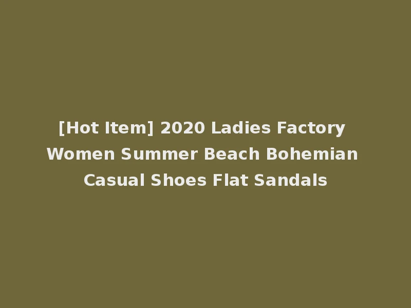 [Hot Item] 2020 Ladies Factory Women Summer Beach Bohemian Casual Shoes Flat Sandals