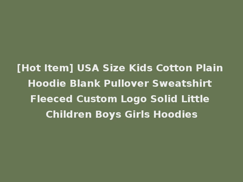 [Hot Item] USA Size Kids Cotton Plain Hoodie Blank Pullover Sweatshirt Fleeced Custom Logo Solid Little Children Boys Girls Hoodies