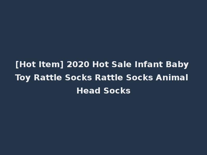 [Hot Item] 2020 Hot Sale Infant Baby Toy Rattle Socks Rattle Socks Animal Head Socks