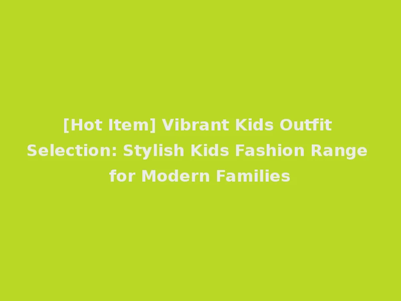 [Hot Item] Vibrant Kids Outfit Selection: Stylish Kids Fashion Range for Modern Families