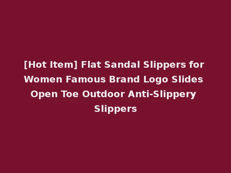 [Hot Item] Flat Sandal Slippers for Women Famous Brand Logo Slides Open Toe Outdoor Anti-Slippery Slippers