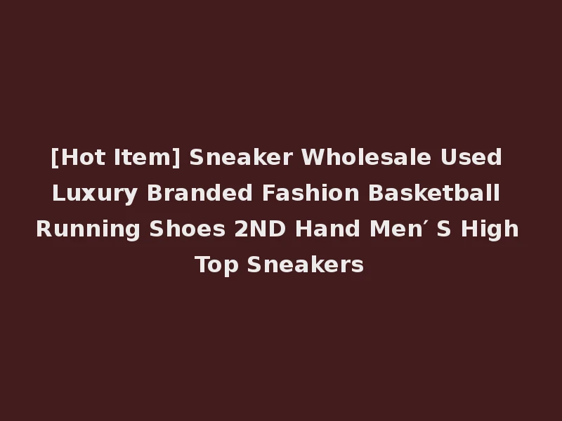 [Hot Item] Sneaker Wholesale Used Luxury Branded Fashion Basketball Running Shoes 2ND Hand Men′ S High Top Sneakers