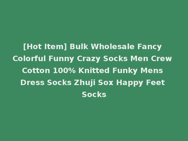 [Hot Item] Bulk Wholesale Fancy Colorful Funny Crazy Socks Men Crew Cotton 100% Knitted Funky Mens Dress Socks Zhuji Sox Happy Feet Socks