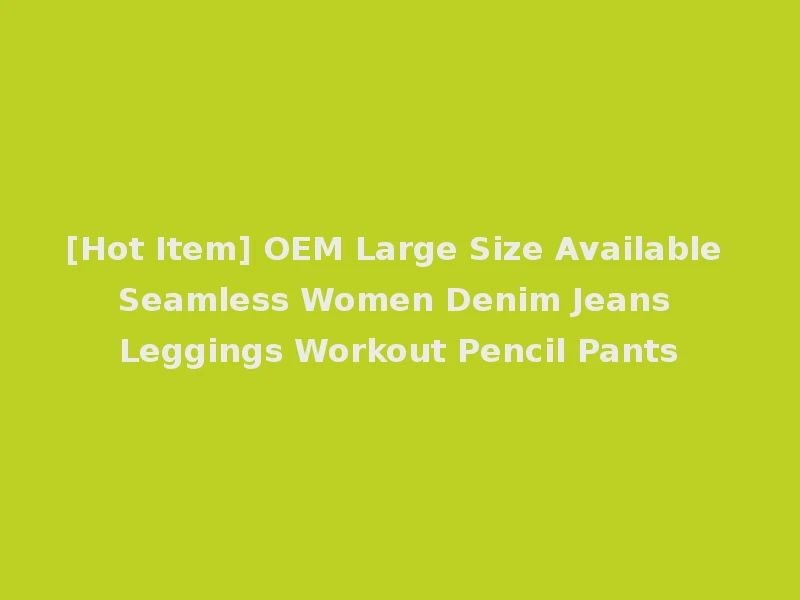 [Hot Item] OEM Large Size Available Seamless Women Denim Jeans Leggings Workout Pencil Pants