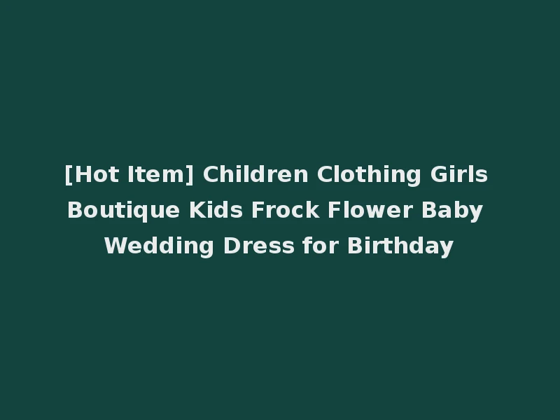 [Hot Item] Children Clothing Girls Boutique Kids Frock Flower Baby Wedding Dress for Birthday