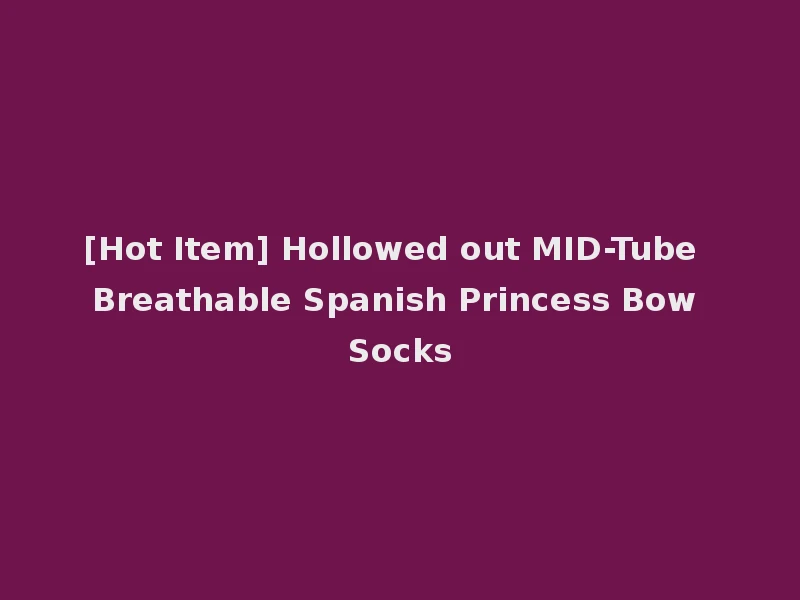 [Hot Item] Hollowed out MID-Tube Breathable Spanish Princess Bow Socks