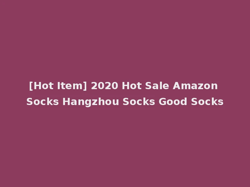[Hot Item] 2020 Hot Sale Amazon Socks Hangzhou Socks Good Socks