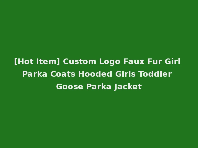[Hot Item] Custom Logo Faux Fur Girl Parka Coats Hooded Girls Toddler Goose Parka Jacket