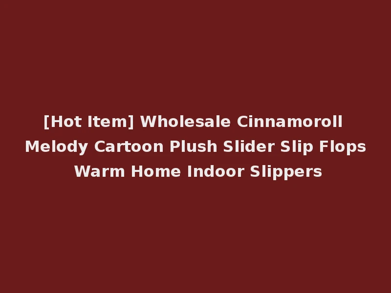 [Hot Item] Wholesale Cinnamoroll Melody Cartoon Plush Slider Slip Flops Warm Home Indoor Slippers