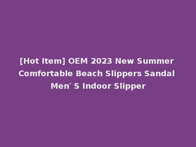 [Hot Item] OEM 2023 New Summer Comfortable Beach Slippers Sandal Men′ S Indoor Slipper