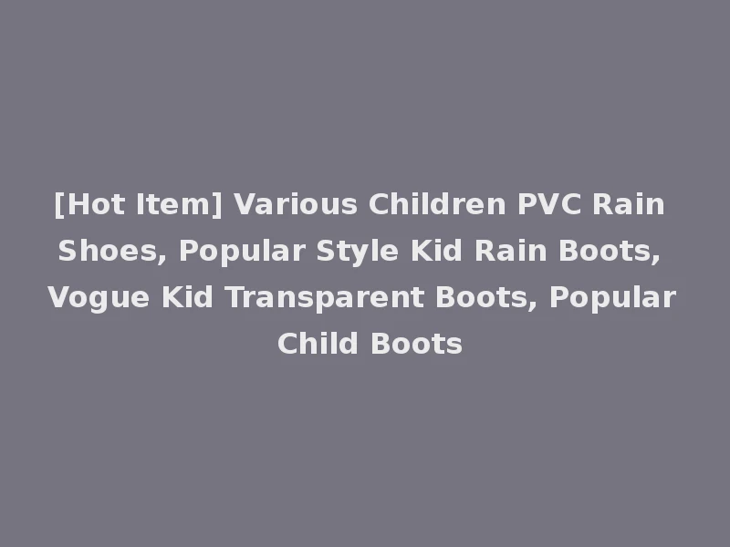 [Hot Item] Various Children PVC Rain Shoes, Popular Style Kid Rain Boots, Vogue Kid Transparent Boots, Popular Child Boots