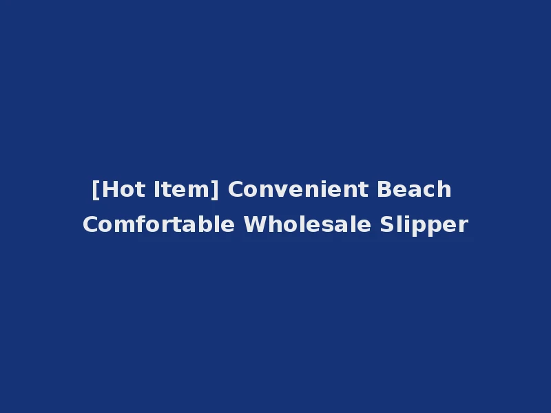 [Hot Item] Convenient Beach Comfortable Wholesale Slipper