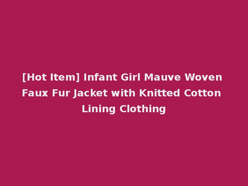 [Hot Item] Infant Girl Mauve Woven Faux Fur Jacket with Knitted Cotton Lining Clothing