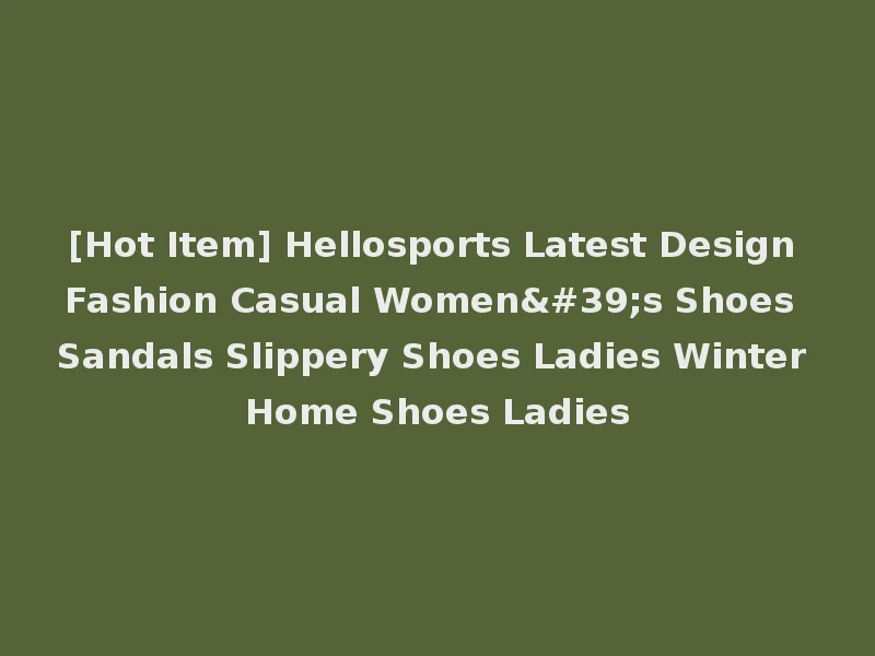 [Hot Item] Hellosports Latest Design Fashion Casual Women's Shoes Sandals Slippery Shoes Ladies Winter Home Shoes Ladies