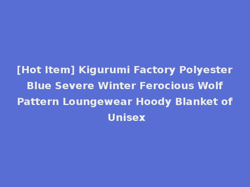 [Hot Item] Kigurumi Factory Polyester Blue Severe Winter Ferocious Wolf Pattern Loungewear Hoody Blanket of Unisex