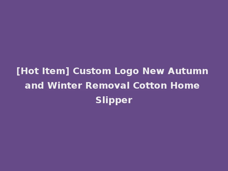 [Hot Item] Custom Logo New Autumn and Winter Removal Cotton Home Slipper