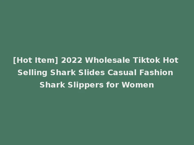 [Hot Item] 2022 Wholesale Tiktok Hot Selling Shark Slides Casual Fashion Shark Slippers for Women