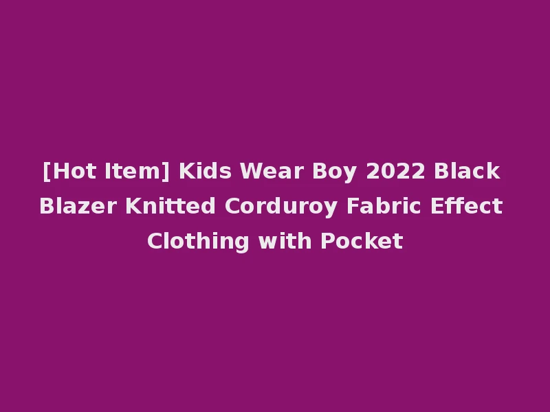 [Hot Item] Kids Wear Boy 2022 Black Blazer Knitted Corduroy Fabric Effect Clothing with Pocket
