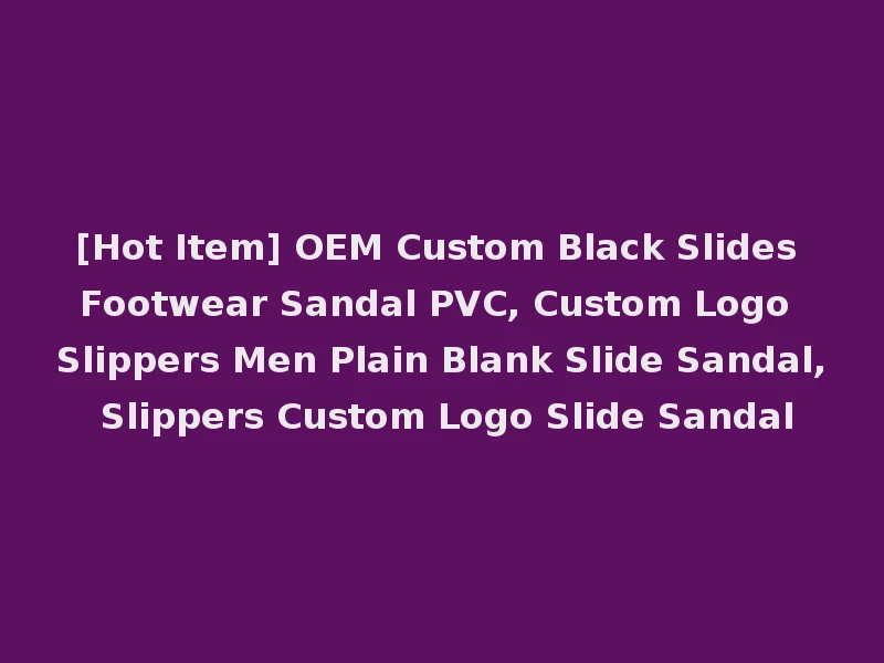 [Hot Item] OEM Custom Black Slides Footwear Sandal PVC, Custom Logo Slippers Men Plain Blank Slide Sandal, Slippers Custom Logo Slide Sandal