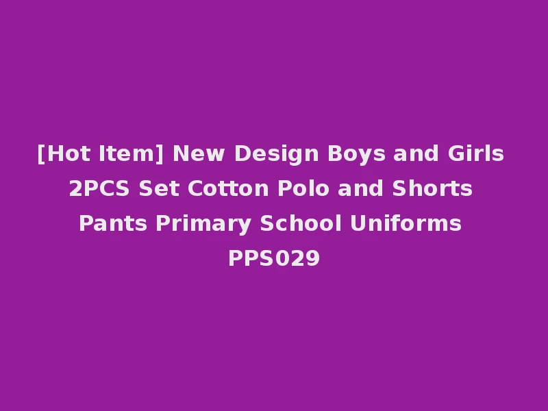 [Hot Item] New Design Boys and Girls 2PCS Set Cotton Polo and Shorts Pants Primary School Uniforms PPS029