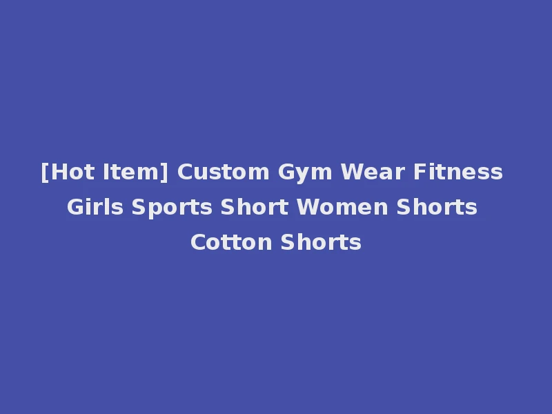 [Hot Item] Custom Gym Wear Fitness Girls Sports Short Women Shorts Cotton Shorts