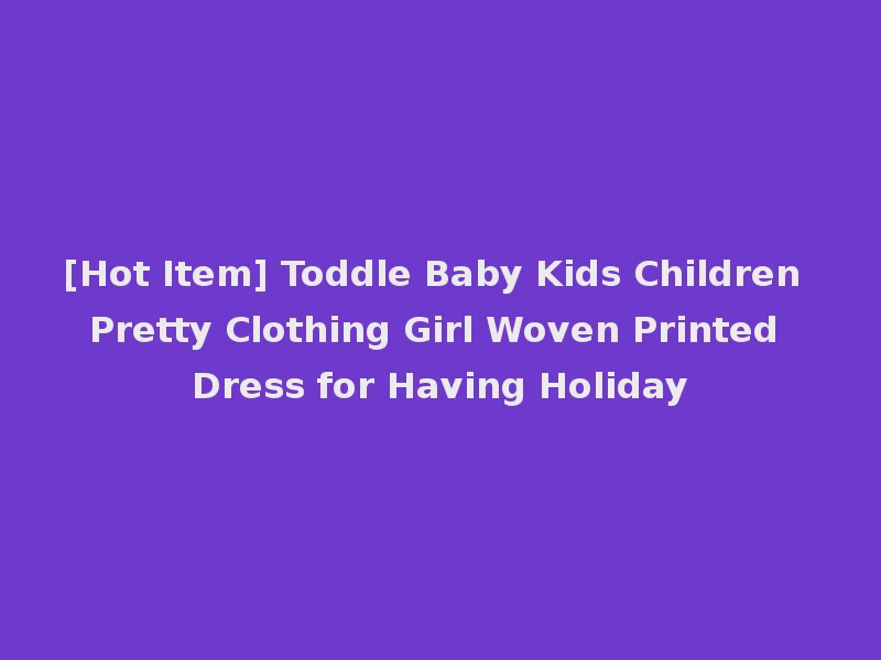 [Hot Item] Toddle Baby Kids Children Pretty Clothing Girl Woven Printed Dress for Having Holiday
