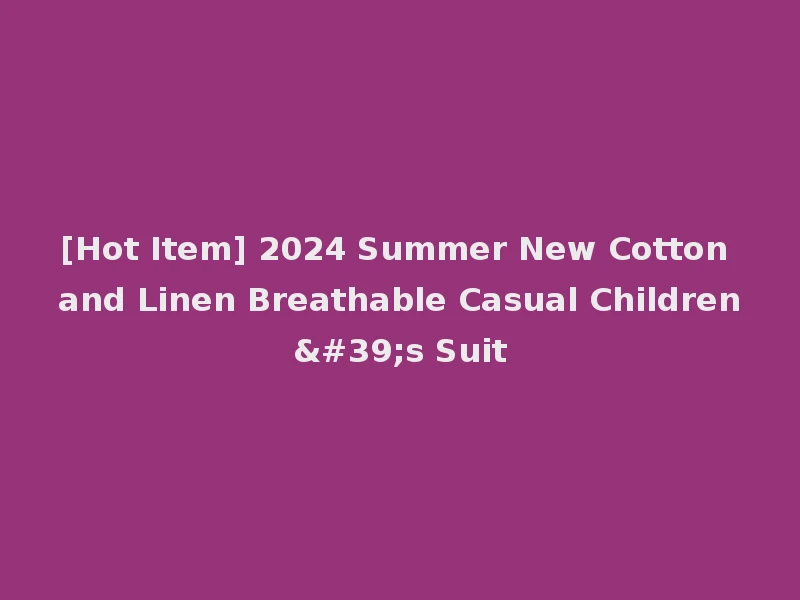 [Hot Item] 2024 Summer New Cotton and Linen Breathable Casual Children's Suit
