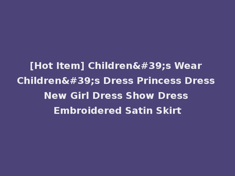 [Hot Item] Children's Wear Children's Dress Princess Dress New Girl Dress Show Dress Embroidered Satin Skirt