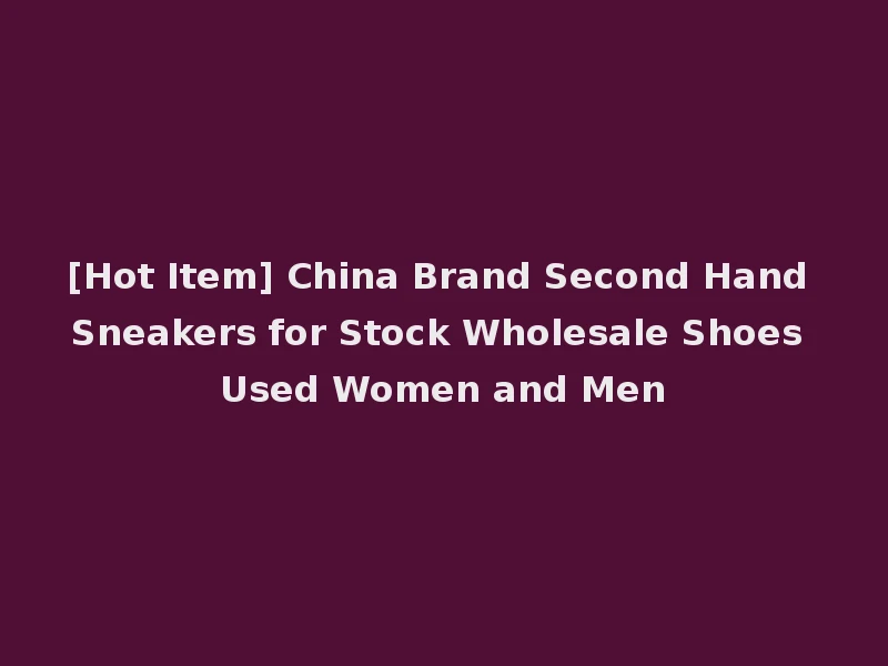 [Hot Item] China Brand Second Hand Sneakers for Stock Wholesale Shoes Used Women and Men
