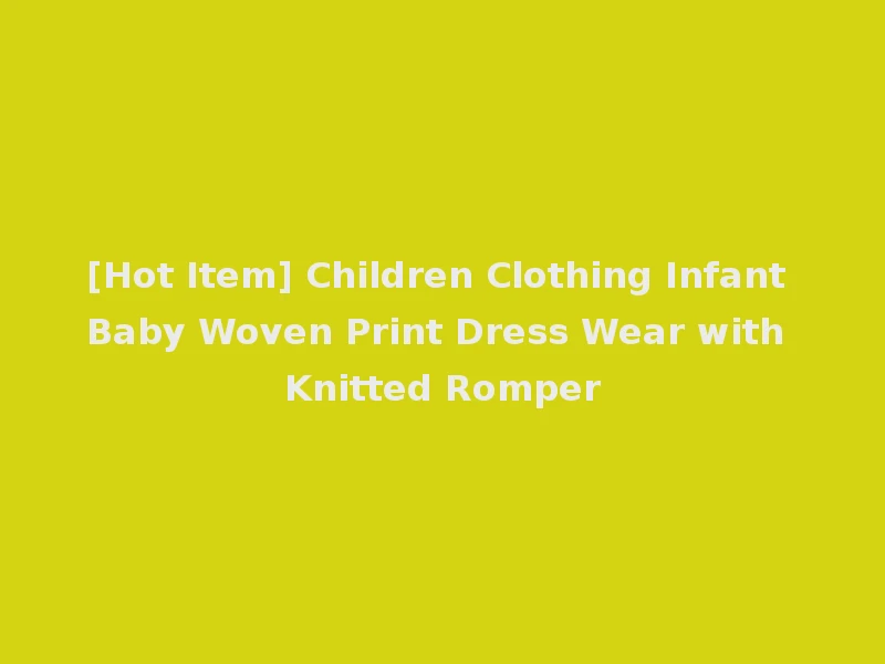 [Hot Item] Children Clothing Infant Baby Woven Print Dress Wear with Knitted Romper