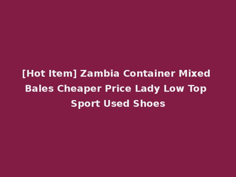 [Hot Item] Zambia Container Mixed Bales Cheaper Price Lady Low Top Sport Used Shoes