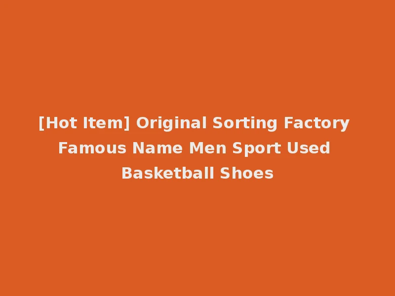 [Hot Item] Original Sorting Factory Famous Name Men Sport Used Basketball Shoes