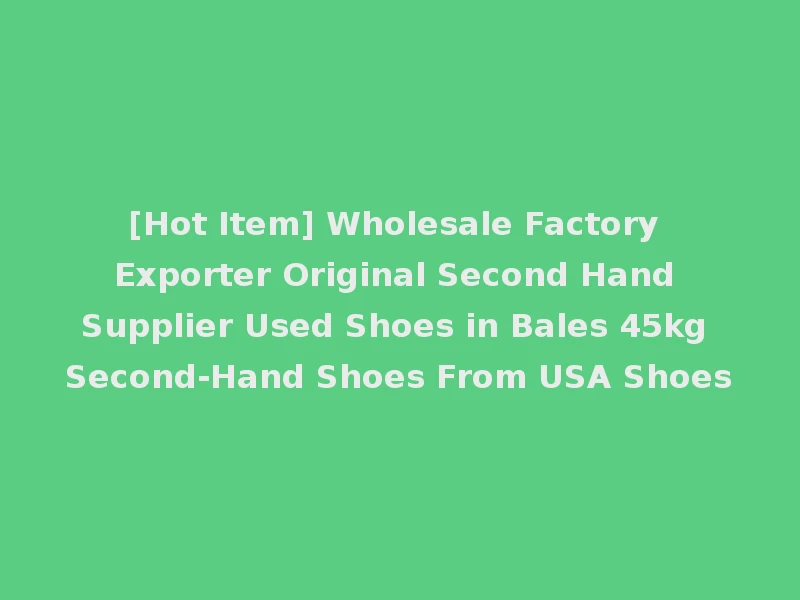 [Hot Item] Wholesale Factory Exporter Original Second Hand Supplier Used Shoes in Bales 45kg Second-Hand Shoes From USA Shoes