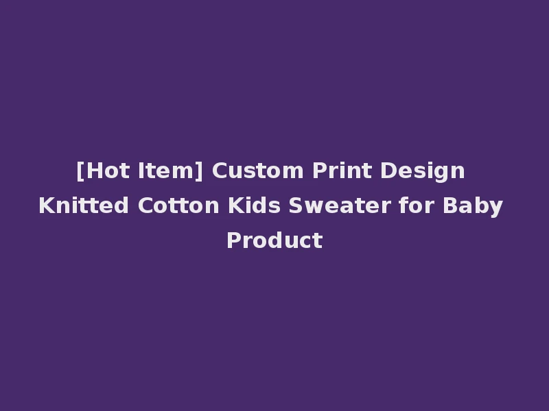 [Hot Item] Custom Print Design Knitted Cotton Kids Sweater for Baby Product