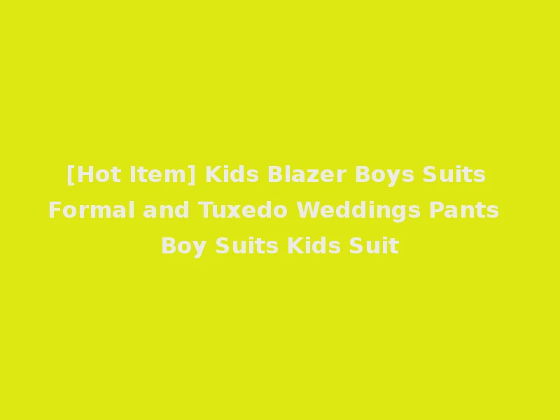 [Hot Item] Kids Blazer Boys Suits Formal and Tuxedo Weddings Pants Boy Suits Kids Suit