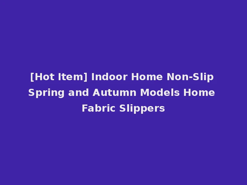 [Hot Item] Indoor Home Non-Slip Spring and Autumn Models Home Fabric Slippers