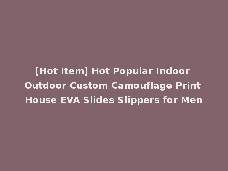 [Hot Item] Hot Popular Indoor Outdoor Custom Camouflage Print House EVA Slides Slippers for Men