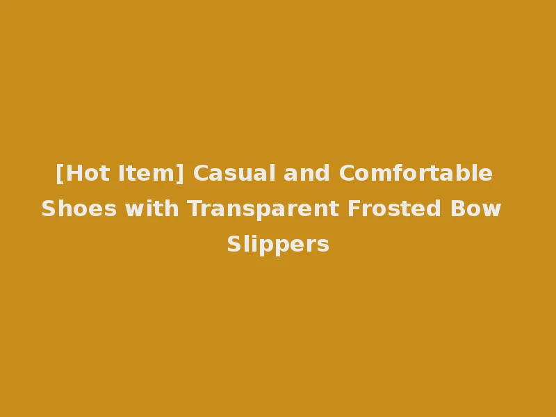 [Hot Item] Casual and Comfortable Shoes with Transparent Frosted Bow Slippers
