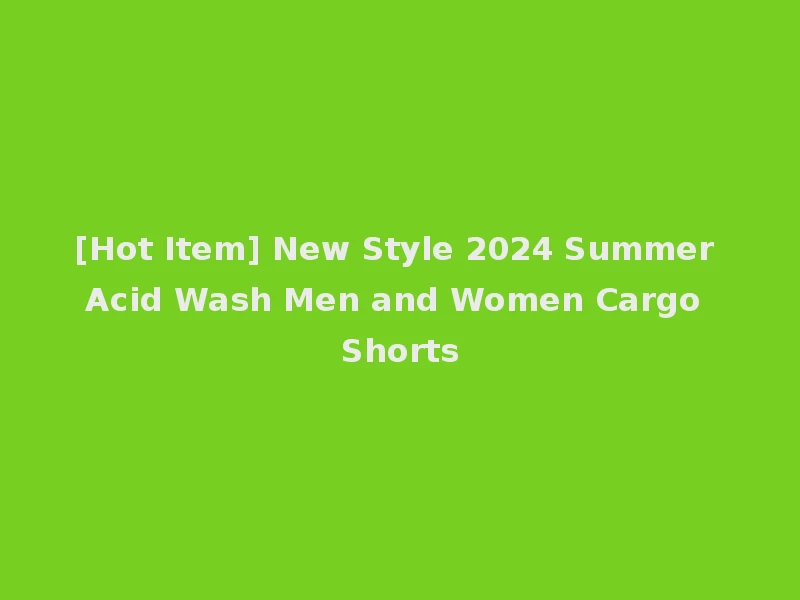 [Hot Item] New Style 2024 Summer Acid Wash Men and Women Cargo Shorts