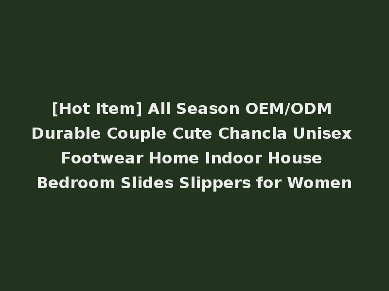 [Hot Item] All Season OEM/ODM Durable Couple Cute Chancla Unisex Footwear Home Indoor House Bedroom Slides Slippers for Women