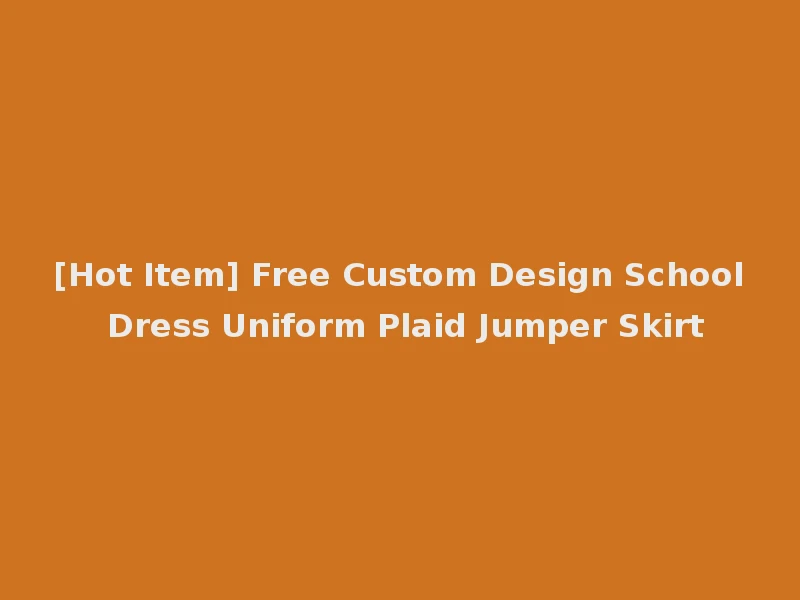 [Hot Item] Free Custom Design School Dress Uniform Plaid Jumper Skirt